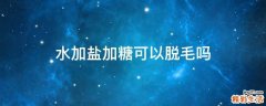 水加盐加糖可以脱毛吗