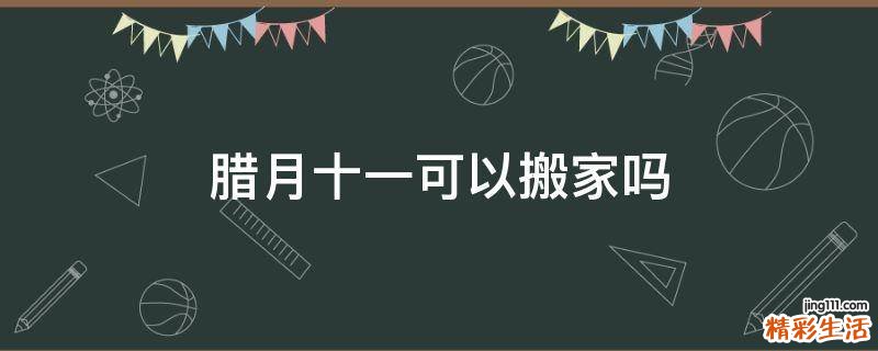 腊月十一可以搬家吗