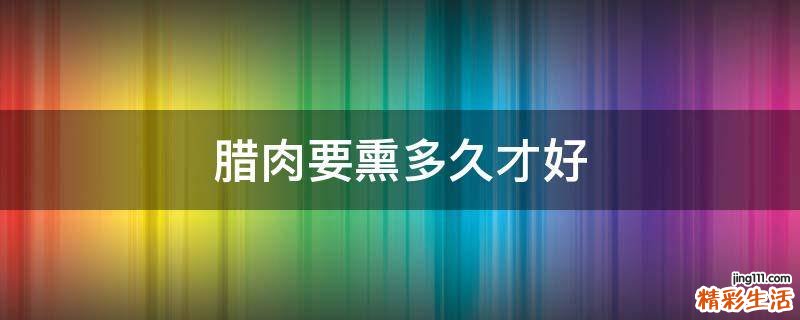 腊肉要熏多久才好