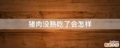 猪肉没熟吃了会怎样