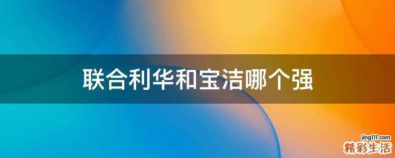 联合利华和宝洁哪个强