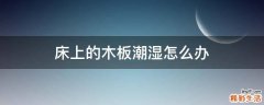 床上的木板潮湿怎么办