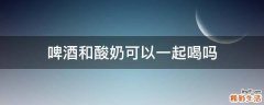 啤酒和酸奶可以一起喝吗