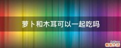 萝卜和木耳可以一起吃吗