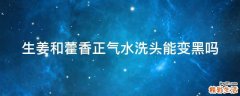 生姜和藿香正气水洗头能变黑吗