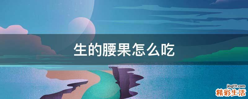 生的腰果怎么吃