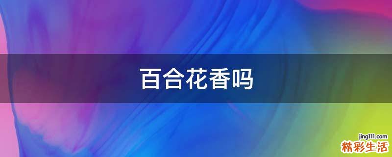 百合花香吗