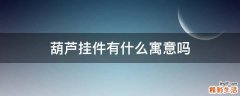 葫芦挂件有什么寓意吗
