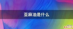 亚麻油是什么
