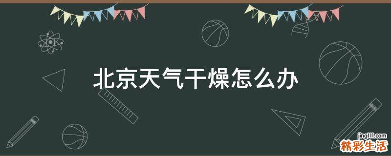 北京天气干燥怎么办