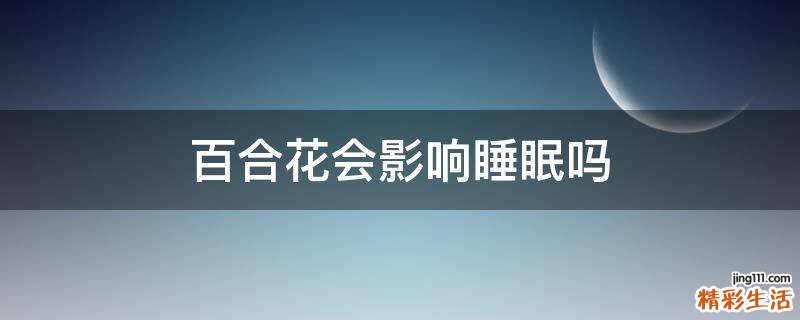 百合花会影响睡眠吗