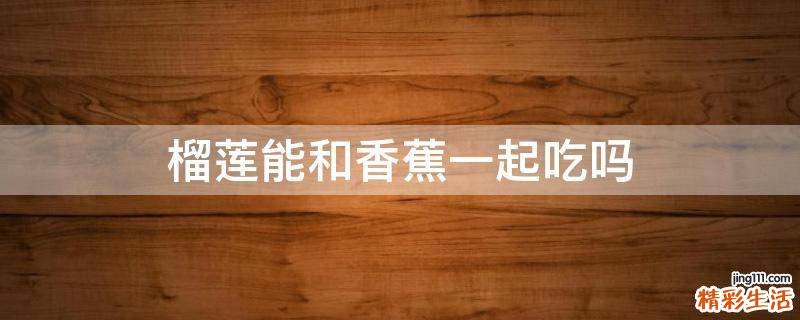 榴莲能和香蕉一起吃吗