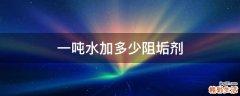 一吨水加多少阻垢剂