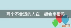 两个不合适的人在一起会幸福吗