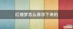 红楼梦怎么保存下来的