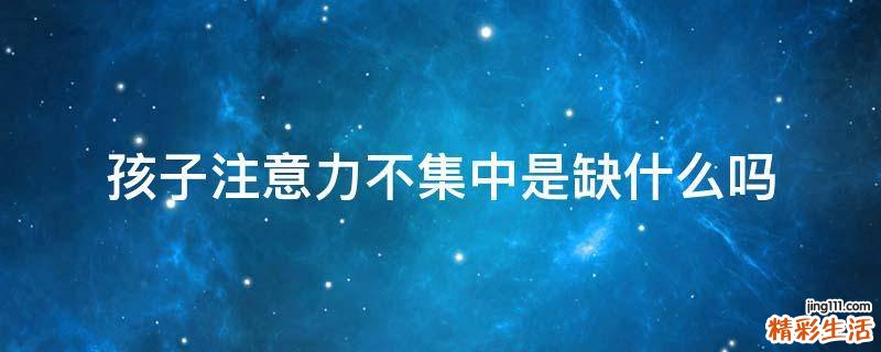 孩子注意力不集中是缺什么吗