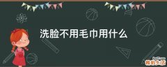 洗脸不用毛巾用什么