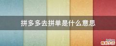 拼多多去拼单是什么意思