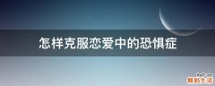 怎样克服恋爱中的恐惧症