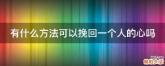 有什么方法可以挽回一个人的心吗