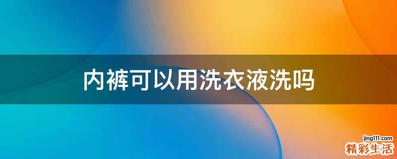 内裤可以用洗衣液洗吗