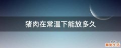 猪肉在常温下能放多久