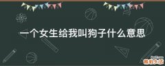 一个女生给我叫狗子什么意思