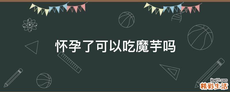 怀孕了可以吃魔芋吗