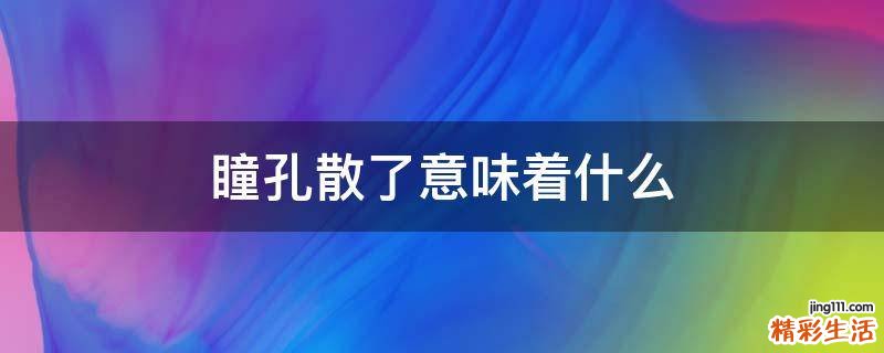 瞳孔散了意味着什么