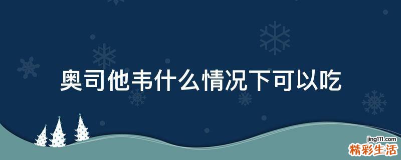 奥司他韦什么情况下可以吃