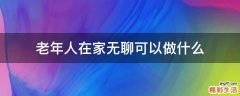 老年人在家无聊可以做什么