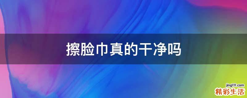 擦脸巾真的干净吗