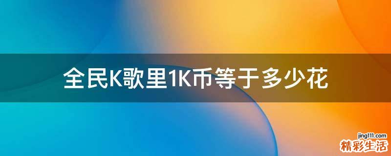 全民K歌里1K币等于多少花