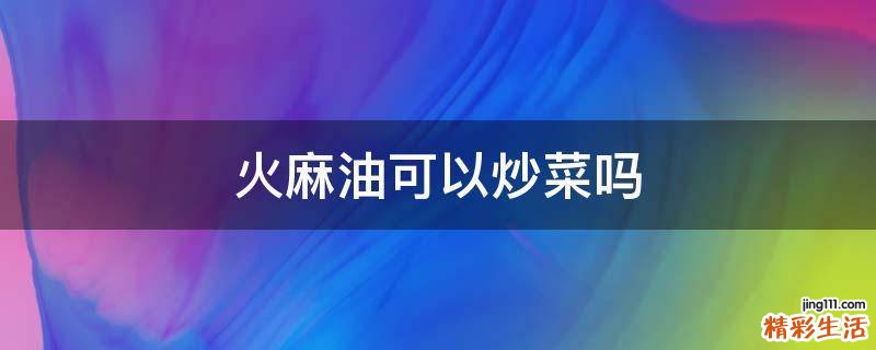 火麻油可以炒菜吗