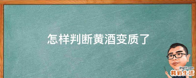 怎样判断黄酒变质了