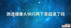 测速摄像头快闪两下是超速了吗