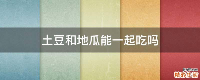 土豆和地瓜能一起吃吗