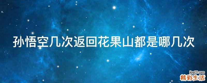 孙悟空几次返回花果山都是哪几次