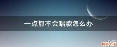 一点都不会唱歌怎么办