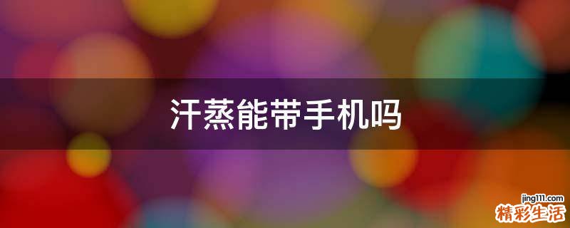 汗蒸能带手机吗
