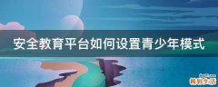 安全教育平台如何设置青少年模式