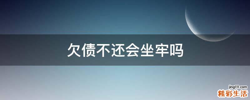欠债不还会坐牢吗