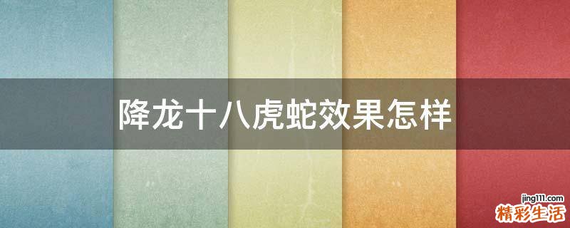 降龙十八虎蛇效果怎样