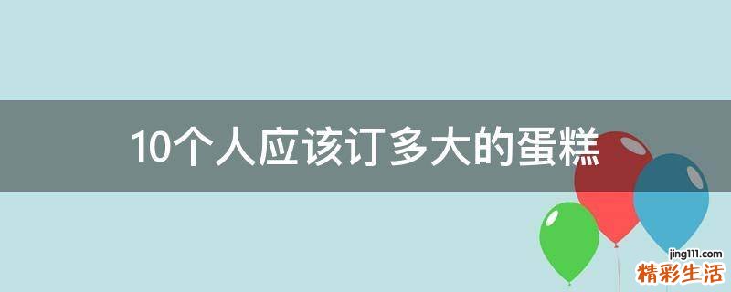 10个人应该订多大的蛋糕