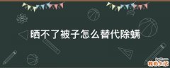 晒不了被子怎么替代除螨