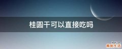 桂圆干可以直接吃吗