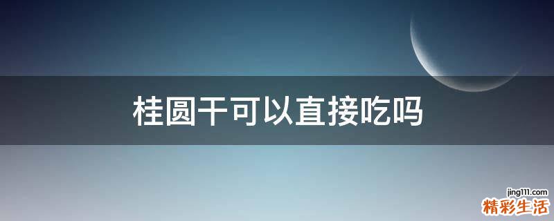 桂圆干可以直接吃吗