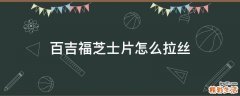 百吉福芝士片怎么拉丝