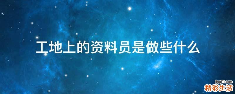 工地上的资料员是做些什么