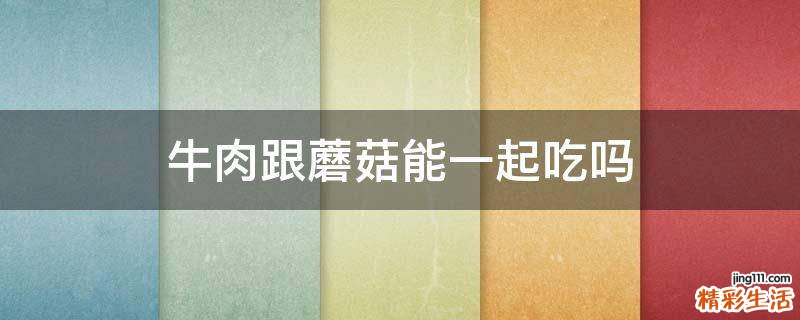 牛肉跟蘑菇能一起吃吗
